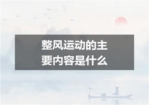 整风运动的主要内容是什么