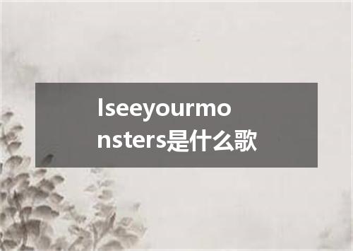 Iseeyourmonsters是什么歌
