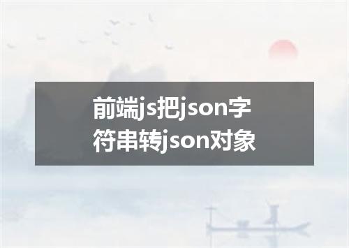 前端js把json字符串转json对象