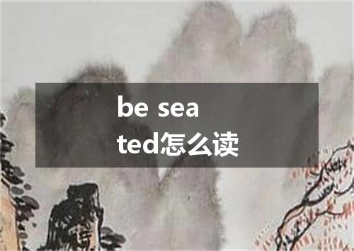 be seated怎么读