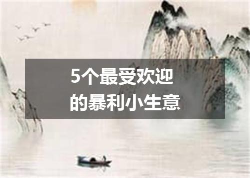 5个最受欢迎的暴利小生意