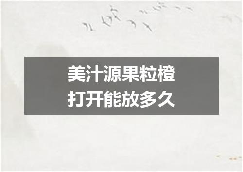 美汁源果粒橙打开能放多久