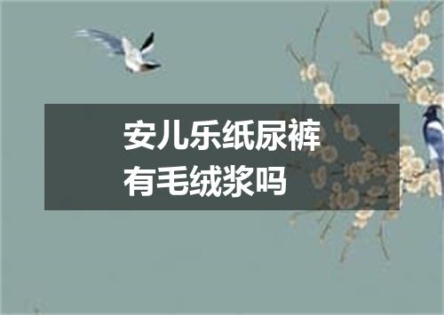 安儿乐纸尿裤有毛绒浆吗