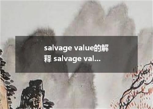 salvage value的解释 salvage value的解释是什么