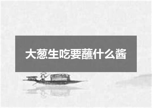 大葱生吃要蘸什么酱