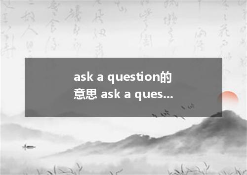 ask a question的意思 ask a question的意思是什么