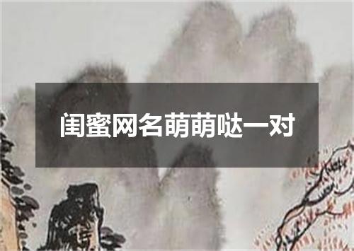 闺蜜网名萌萌哒一对