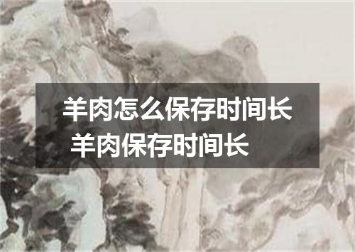 羊肉怎么保存时间长 羊肉保存时间长