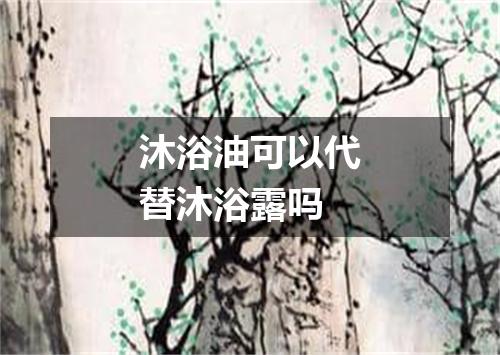 沐浴油可以代替沐浴露吗