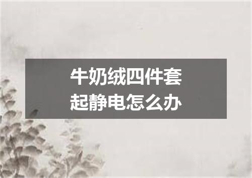 牛奶绒四件套起静电怎么办