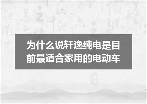 为什么说轩逸纯电是目前最适合家用的电动车