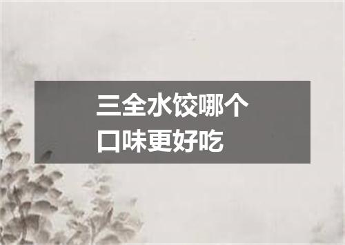 三全水饺哪个口味更好吃