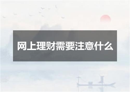 网上理财需要注意什么