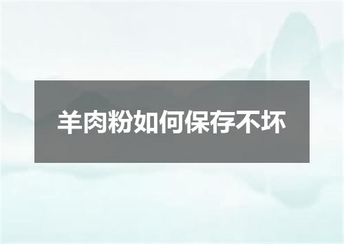 羊肉粉如何保存不坏