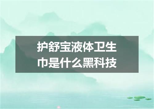 护舒宝液体卫生巾是什么黑科技