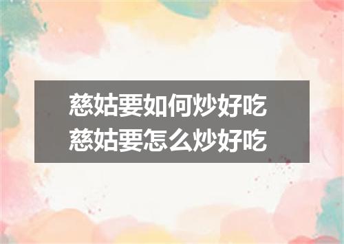 慈姑要如何炒好吃 慈姑要怎么炒好吃