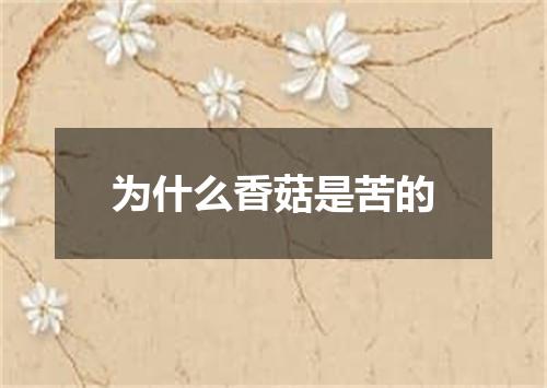 为什么香菇是苦的