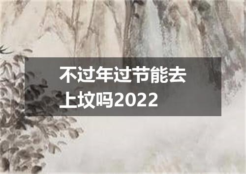不过年过节能去上坟吗2022