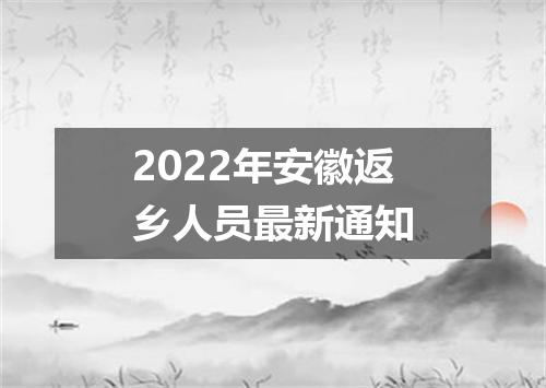 2022年安徽返乡人员最新通知