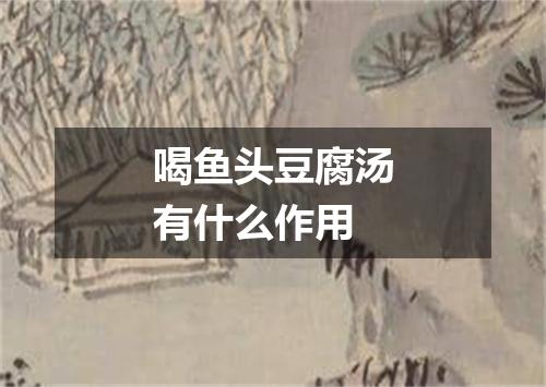 喝鱼头豆腐汤有什么作用