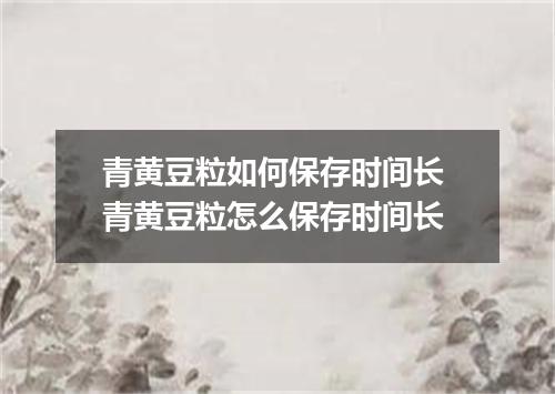 青黄豆粒如何保存时间长 青黄豆粒怎么保存时间长