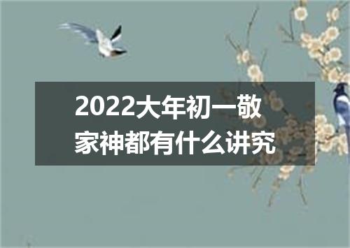 2022大年初一敬家神都有什么讲究