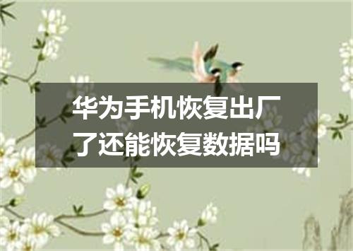华为手机恢复出厂了还能恢复数据吗