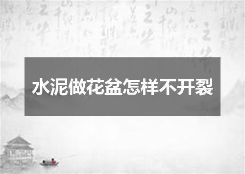 水泥做花盆怎样不开裂