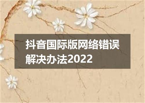 抖音国际版网络错误解决办法2022