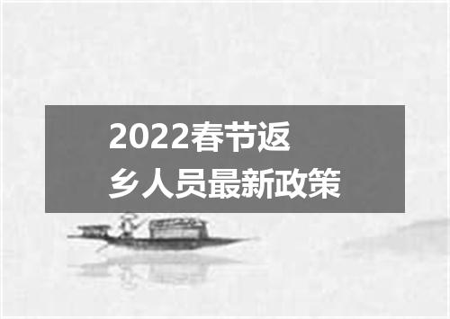 2022春节返乡人员最新政策