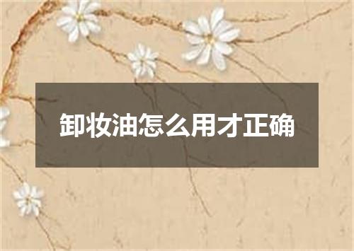 卸妆油怎么用才正确