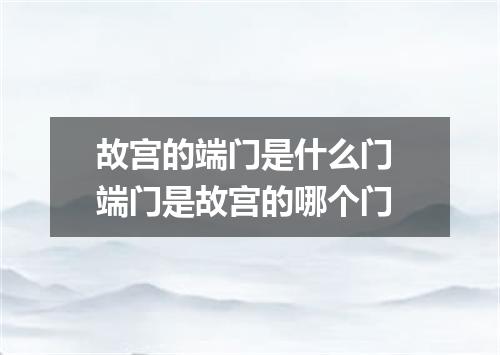故宫的端门是什么门 端门是故宫的哪个门