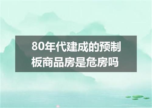 80年代建成的预制板商品房是危房吗
