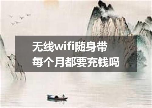 无线wifi随身带每个月都要充钱吗