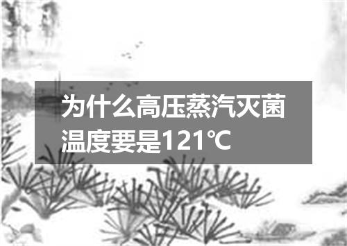 为什么高压蒸汽灭菌温度要是121℃