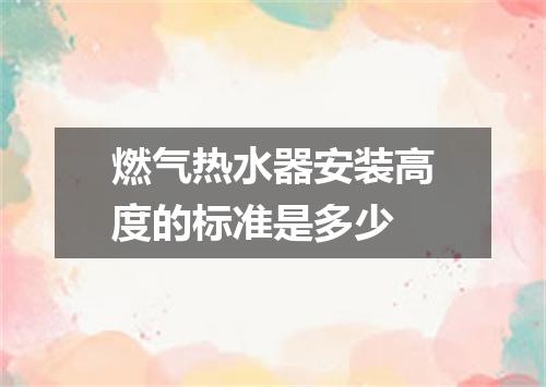 燃气热水器安装高度的标准是多少