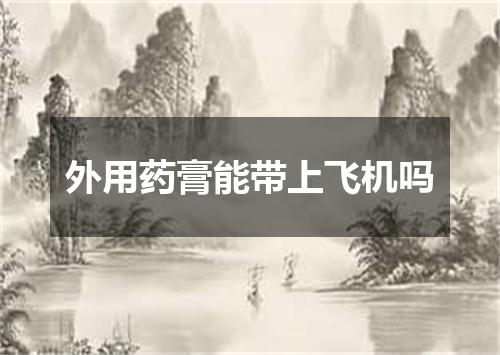 外用药膏能带上飞机吗