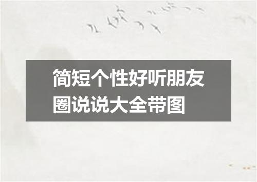 简短个性好听朋友圈说说大全带图