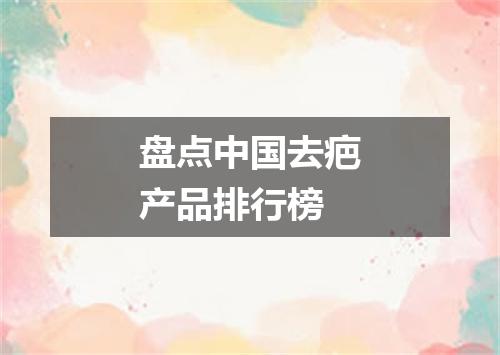 盘点中国去疤产品排行榜