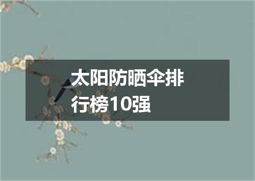 太阳防晒伞排行榜10强