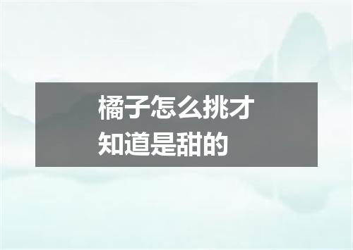 橘子怎么挑才知道是甜的