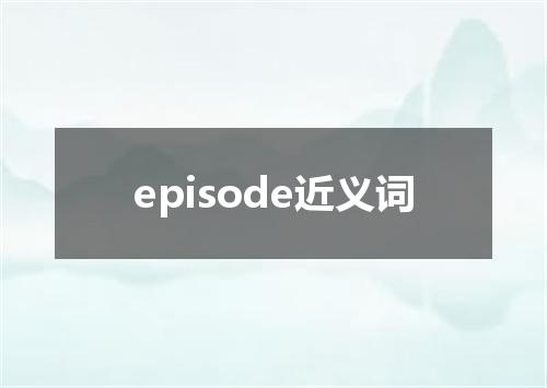 episode近义词