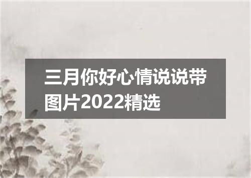 三月你好心情说说带图片2022精选