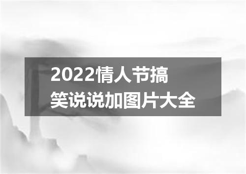2022情人节搞笑说说加图片大全