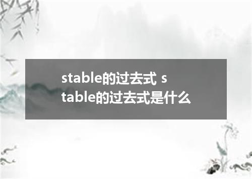 stable的过去式 stable的过去式是什么