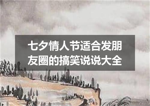 七夕情人节适合发朋友圈的搞笑说说大全