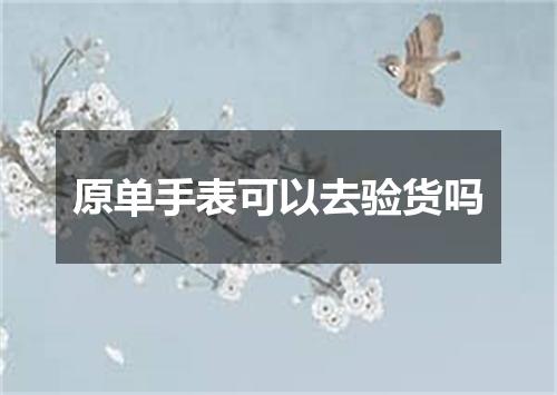 原单手表可以去验货吗