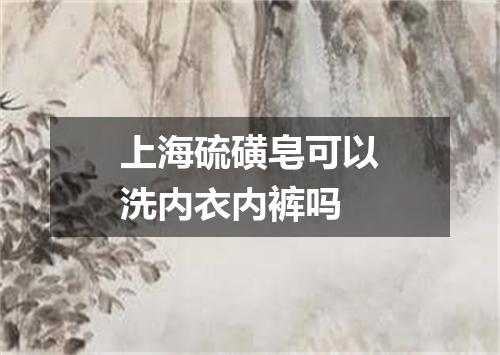 上海硫磺皂可以洗内衣内裤吗