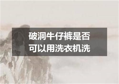破洞牛仔裤是否可以用洗衣机洗