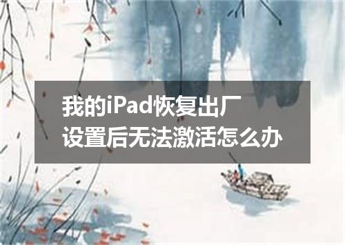 我的iPad恢复出厂设置后无法激活怎么办